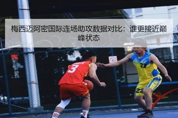 梅西迈阿密国际连场助攻数据对比：谁更接近巅峰状态