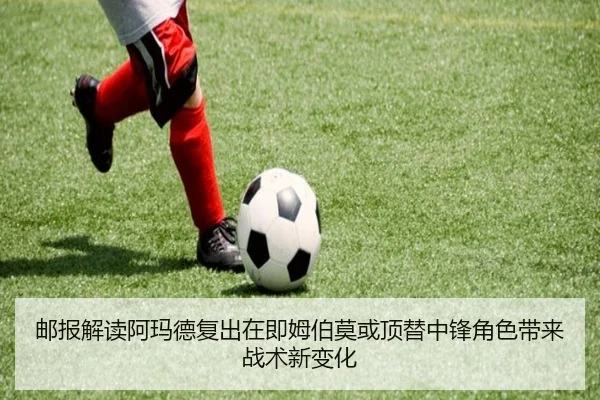 邮报解读阿玛德复出在即姆伯莫或顶替中锋角色带来战术新变化