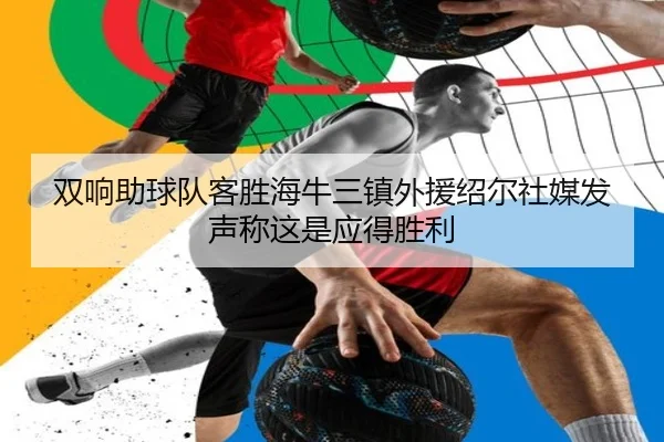 双响助球队客胜海牛三镇外援绍尔社媒发声称这是应得胜利