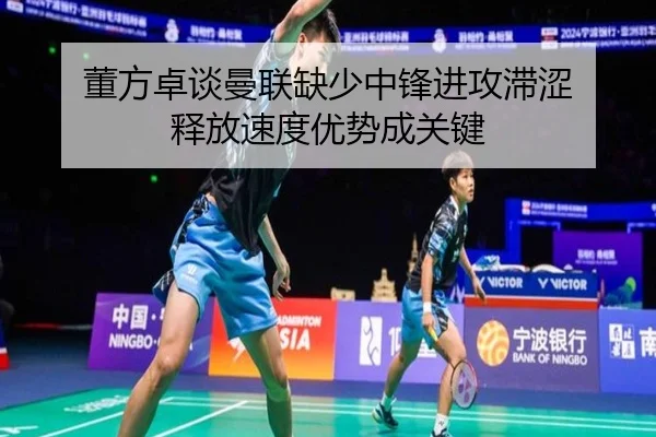 董方卓谈曼联缺少中锋进攻滞涩 释放速度优势成关键